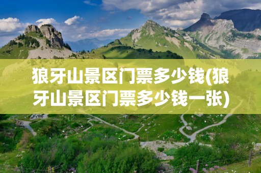 狼牙山景区门票多少钱(狼牙山景区门票多少钱一张)