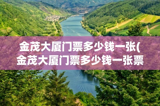 金茂大厦门票多少钱一张(金茂大厦门票多少钱一张票)