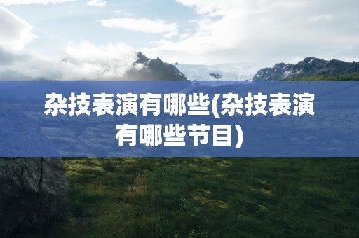 杂技表演有哪些(杂技表演有哪些节目)