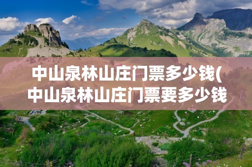 中山泉林山庄门票多少钱(中山泉林山庄门票要多少钱)