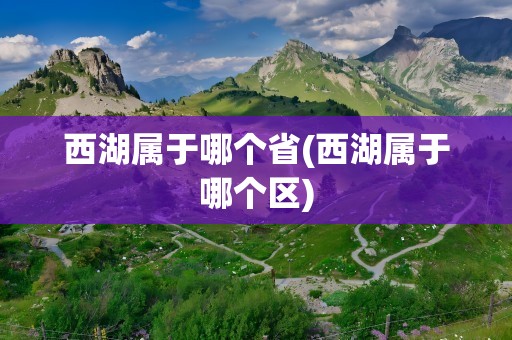 西湖属于哪个省(西湖属于哪个区)