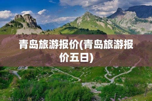 青岛旅游报价(青岛旅游报价五日)