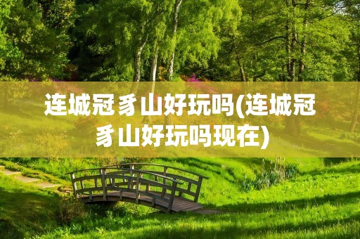 连城冠豸山好玩吗(连城冠豸山好玩吗现在)