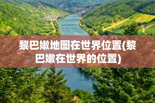黎巴嫩地图在世界位置(黎巴嫩在世界的位置)