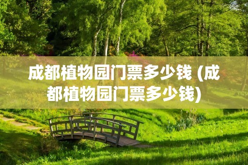 成都植物园门票多少钱 (成都植物园门票多少钱)