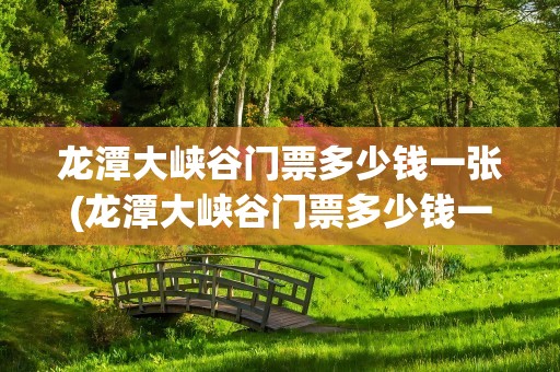 龙潭大峡谷门票多少钱一张(龙潭大峡谷门票多少钱一张票)