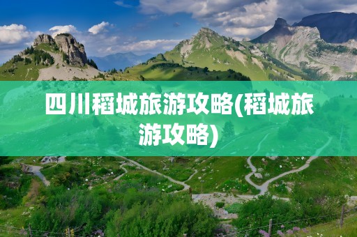 四川稻城旅游攻略(稻城旅游攻略)