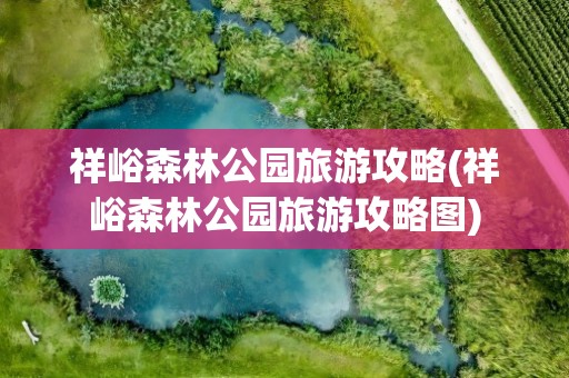 祥峪森林公园旅游攻略(祥峪森林公园旅游攻略图)