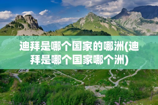 迪拜是哪个国家的哪洲(迪拜是哪个国家哪个洲)