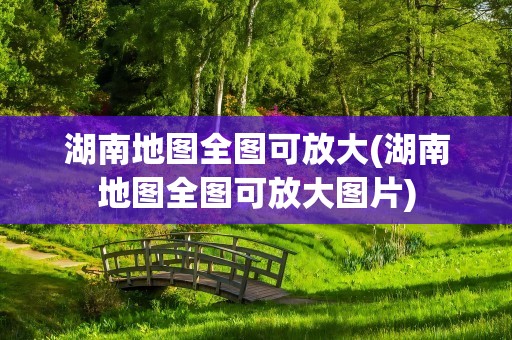 湖南地图全图可放大(湖南地图全图可放大图片)