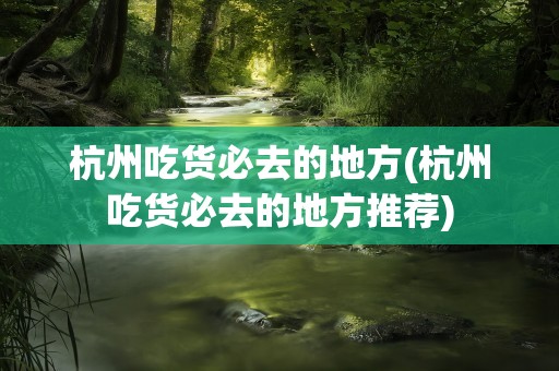 杭州吃货必去的地方(杭州吃货必去的地方推荐)