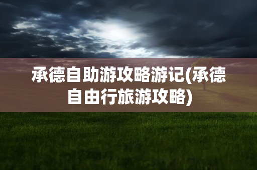 承德自助游攻略游记(承德自由行旅游攻略)