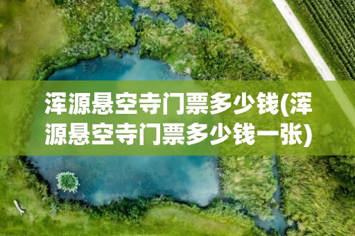 浑源悬空寺门票多少钱(浑源悬空寺门票多少钱一张)