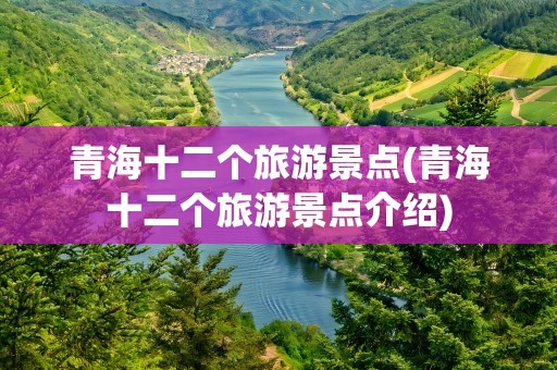 青海十二个旅游景点(青海十二个旅游景点介绍)