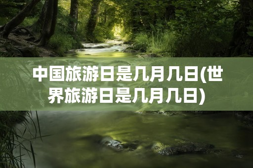 中国旅游日是几月几日(世界旅游日是几月几日)