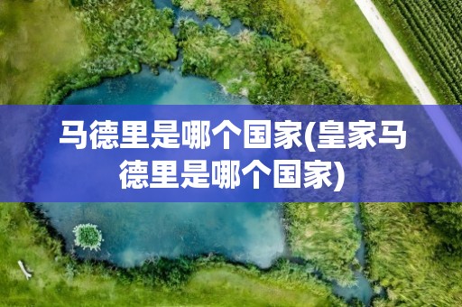 马德里是哪个国家(皇家马德里是哪个国家)