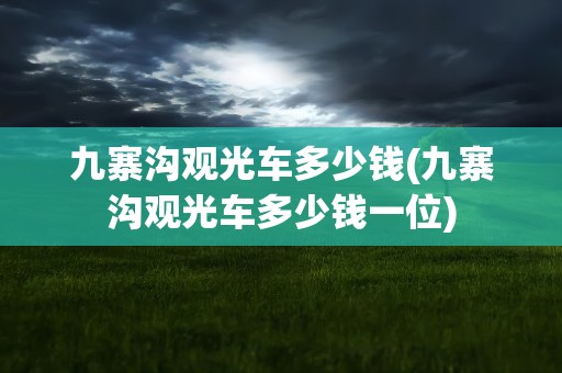 九寨沟观光车多少钱(九寨沟观光车多少钱一位)