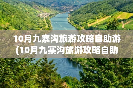 10月九寨沟旅游攻略自助游(10月九寨沟旅游攻略自助游多少钱)