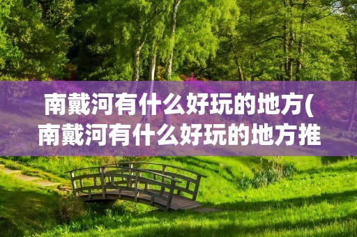 南戴河有什么好玩的地方(南戴河有什么好玩的地方推荐)
