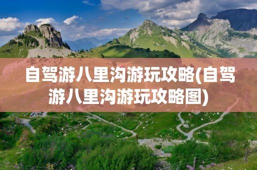 自驾游八里沟游玩攻略(自驾游八里沟游玩攻略图)