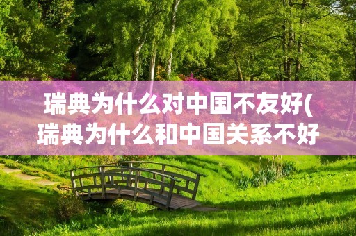 瑞典为什么对中国不友好(瑞典为什么和中国关系不好)