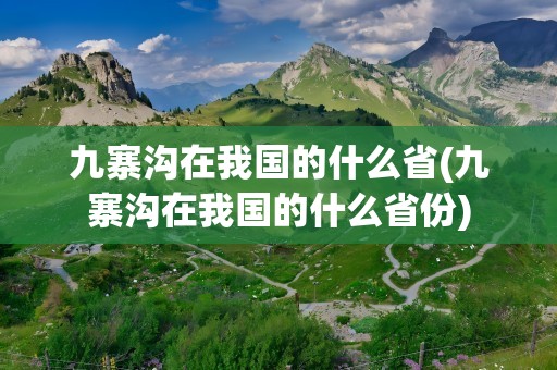 九寨沟在我国的什么省(九寨沟在我国的什么省份)