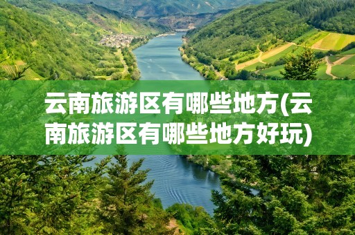 云南旅游区有哪些地方(云南旅游区有哪些地方好玩)