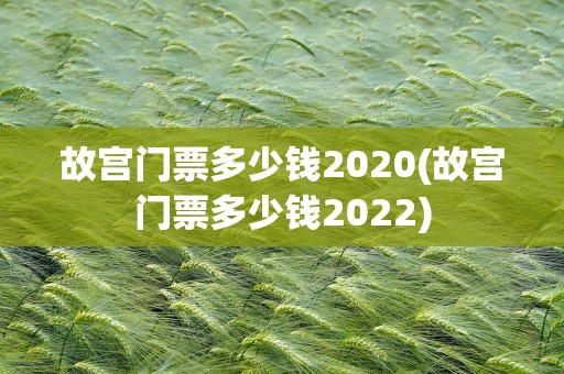 故宫门票多少钱2020(故宫门票多少钱2022)