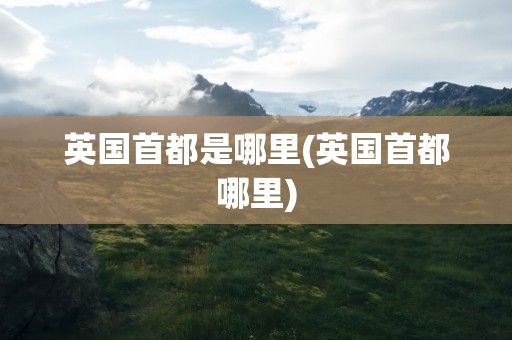 英国首都是哪里(英国首都哪里)