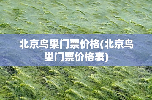 北京鸟巢门票价格(北京鸟巢门票价格表)