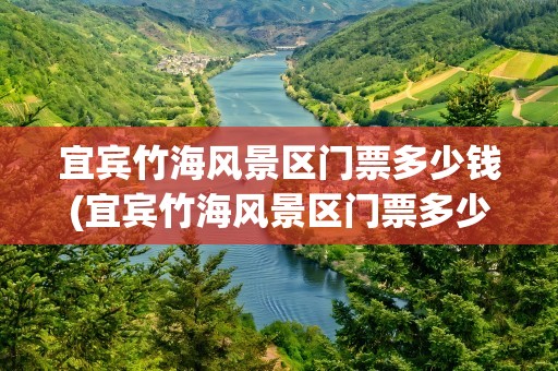 宜宾竹海风景区门票多少钱(宜宾竹海风景区门票多少钱啊)
