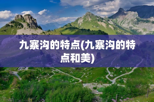 九寨沟的特点(九寨沟的特点和美)