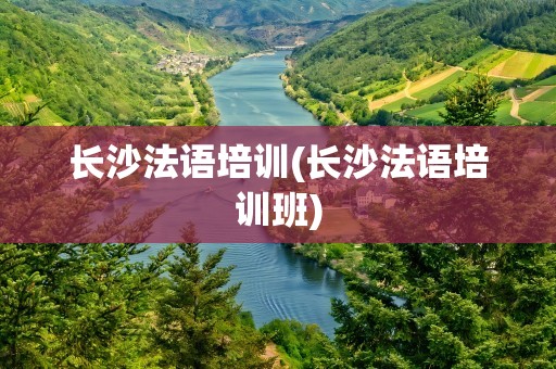 长沙法语培训(长沙法语培训班)