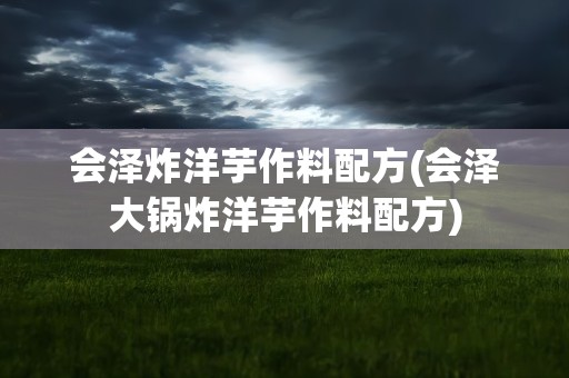会泽炸洋芋作料配方(会泽大锅炸洋芋作料配方)