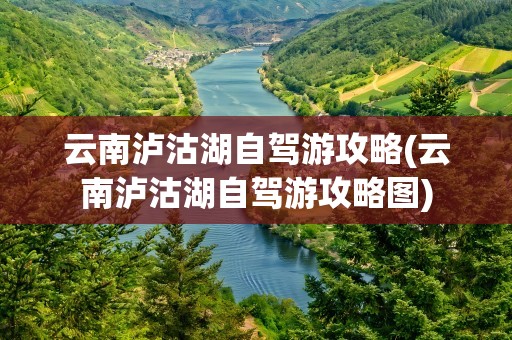 云南泸沽湖自驾游攻略(云南泸沽湖自驾游攻略图)