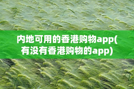 内地可用的香港购物app(有没有香港购物的app)
