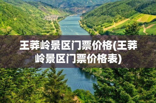 王莽岭景区门票价格(王莽岭景区门票价格表)