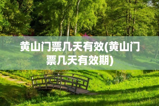 黄山门票几天有效(黄山门票几天有效期)
