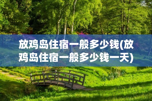 放鸡岛住宿一般多少钱(放鸡岛住宿一般多少钱一天)