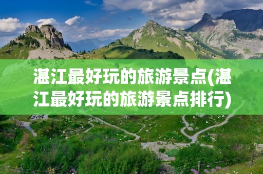 湛江最好玩的旅游景点(湛江最好玩的旅游景点排行)