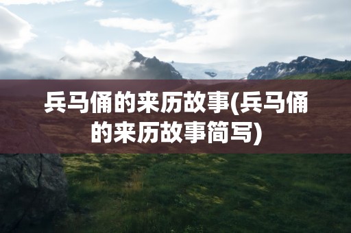 兵马俑的来历故事(兵马俑的来历故事简写)