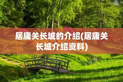 居庸关长城的介绍(居庸关长城介绍资料)