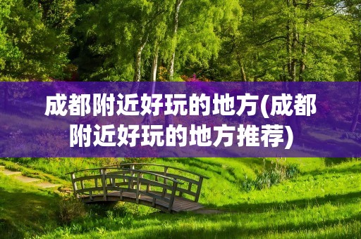 成都附近好玩的地方(成都附近好玩的地方推荐)