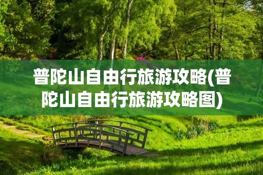 普陀山自由行旅游攻略(普陀山自由行旅游攻略图)