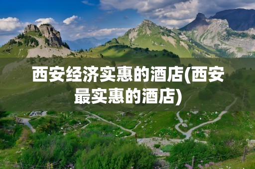 西安经济实惠的酒店(西安最实惠的酒店)