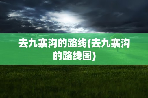 去九寨沟的路线(去九寨沟的路线图)