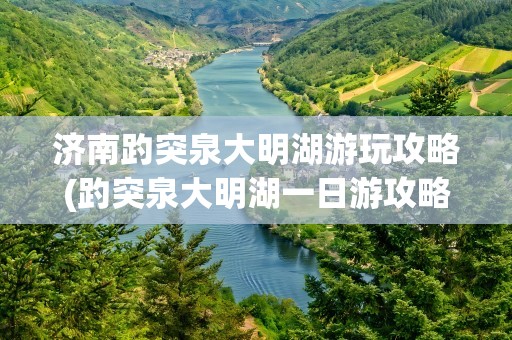 济南趵突泉大明湖游玩攻略(趵突泉大明湖一日游攻略)