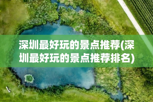 深圳最好玩的景点推荐(深圳最好玩的景点推荐排名)