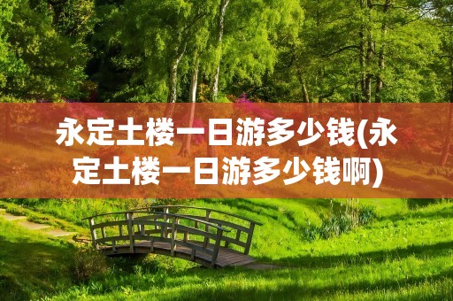 永定土楼一日游多少钱(永定土楼一日游多少钱啊)