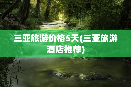 三亚旅游价格5天(三亚旅游酒店推荐)